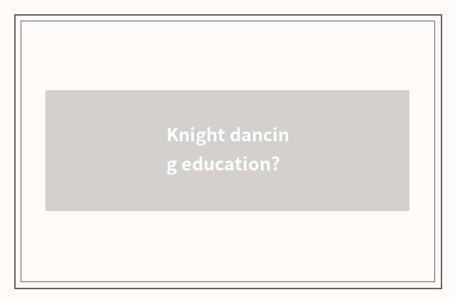 Knight dancing education?
