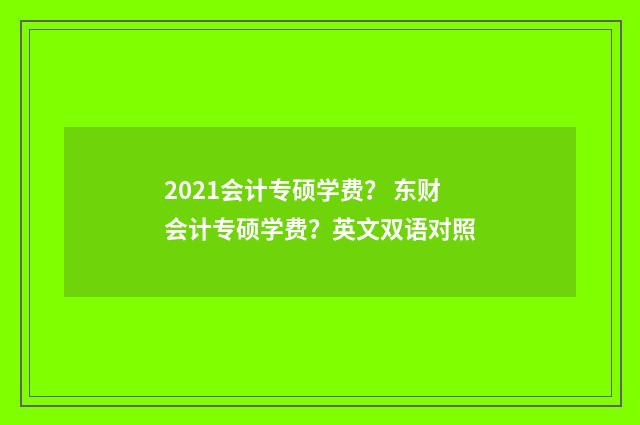 2021会计专硕学费? 东财会计专硕学费?英文双语对照