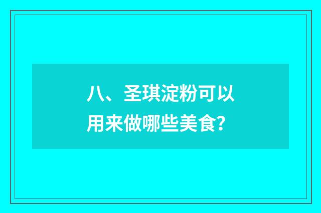八、圣琪淀粉可以用来做哪些美食?
