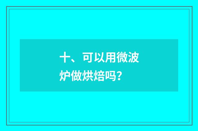 十、可以用微波炉做烘焙吗?