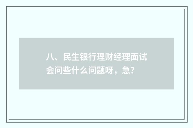 八、民生银行理财经理面试会问些什么问题呀，急？