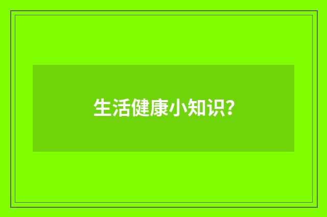 生活健康小知识?