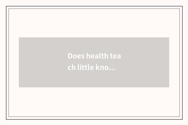 Does health teach little knowledge?