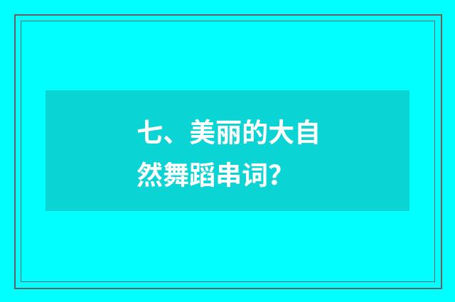 七、美丽的大自然舞蹈串词?