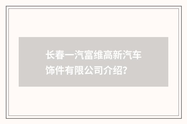 长春一汽富维高新汽车饰件有限公司介绍?