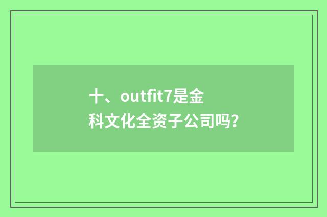 十、outfit7是金科文化全资子公司吗？