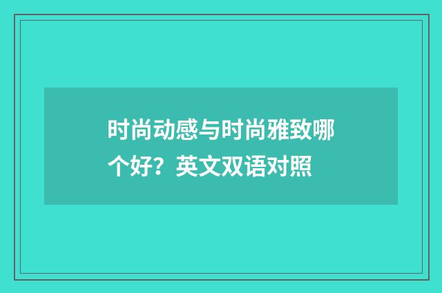 时尚动感与时尚雅致哪个好？英文双语对照