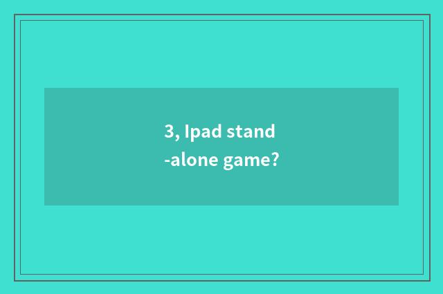 3, Ipad stand-alone game?