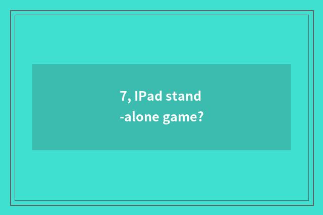 7, IPad stand-alone game?