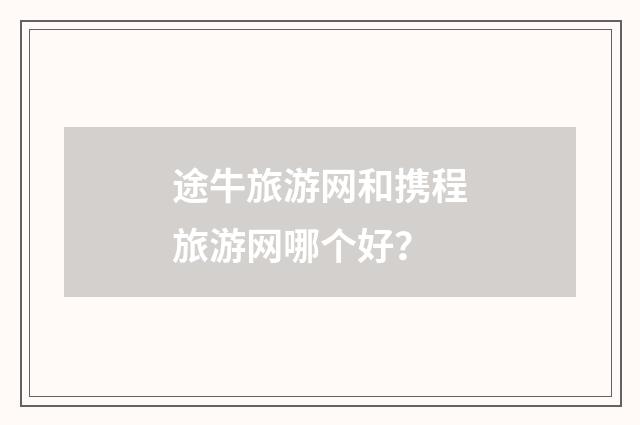 途牛旅游网和携程旅游网哪个好?