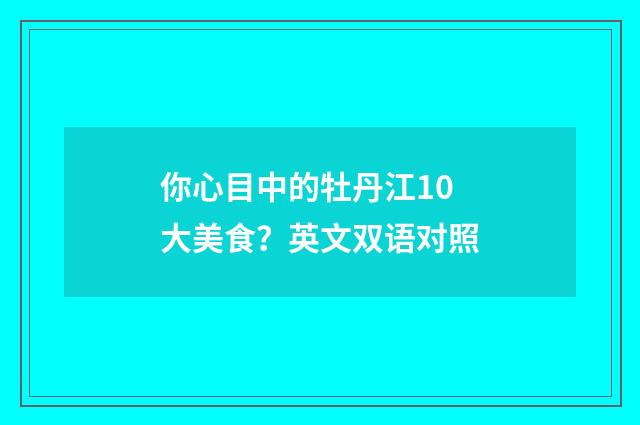 你心目中的牡丹江10大美食?英文双语对照