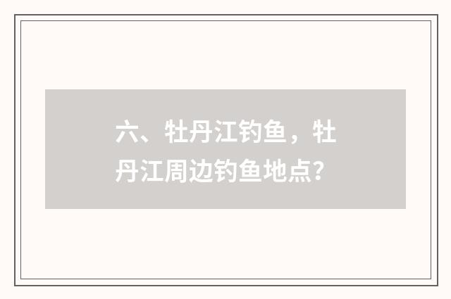 六、牡丹江钓鱼，牡丹江周边钓鱼地点？