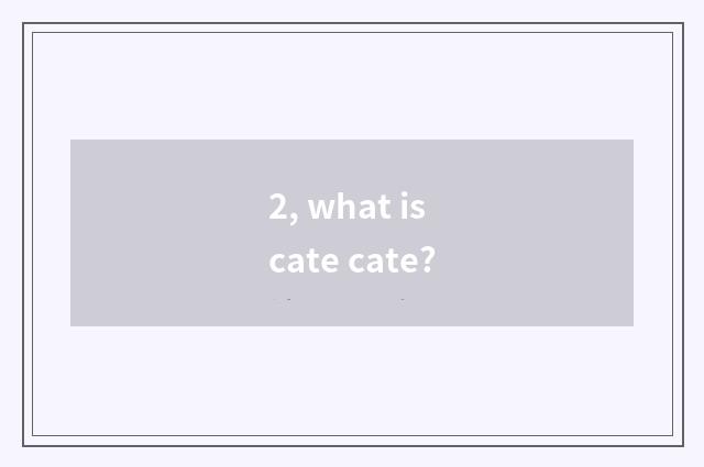 2, what is cate cate?
