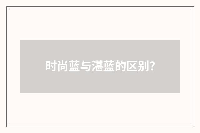 时尚蓝与湛蓝的区别?