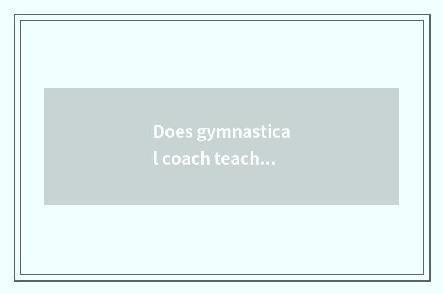 Does gymnastical coach teach the measure of student?
