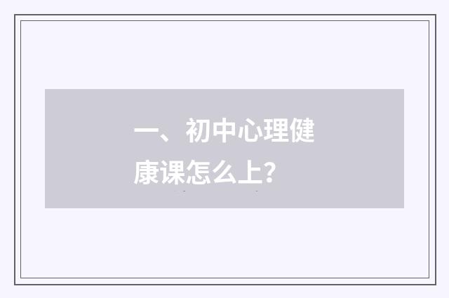 一、初中心理健康课怎么上？