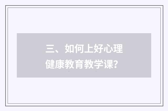 三、如何上好心理健康教育教学课?