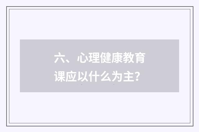 六、心理健康教育课应以什么为主？