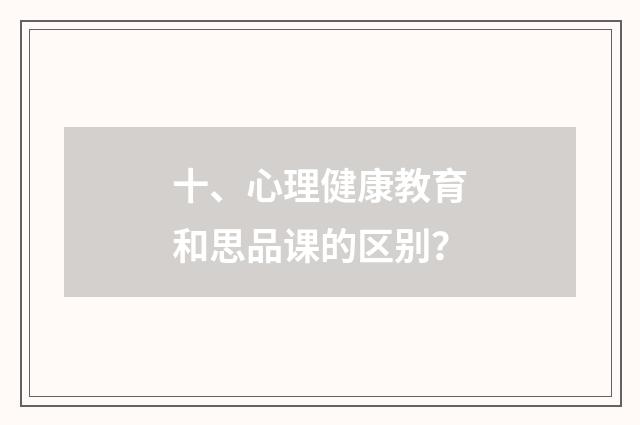 十、心理健康教育和思品课的区别？