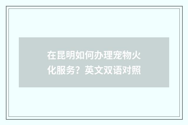 在昆明如何办理宠物火化服务?英文双语对照