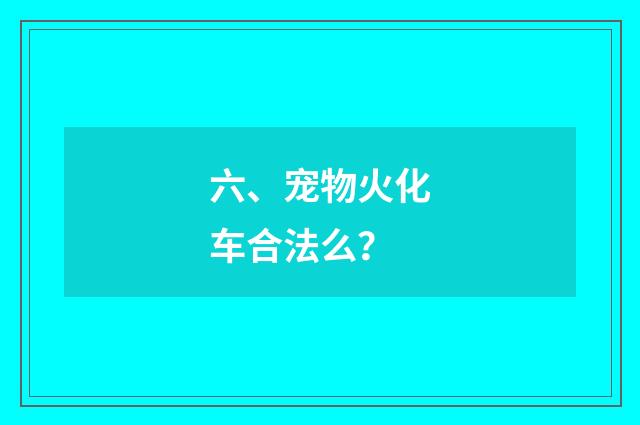 六、宠物火化车合法么?