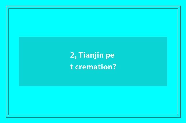 2, Tianjin pet cremation?