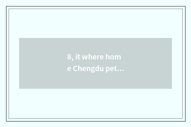 8, it where home Chengdu pet cremates is good that where home Chengdu pet cremat