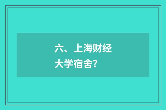 六、上海财经大学宿舍?