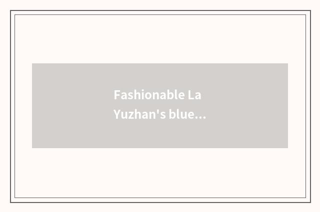 Fashionable La Yuzhan's blue distinction?