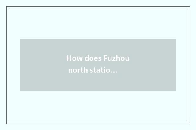 How does Fuzhou north station go to plant of car of southeast of green mouth gua