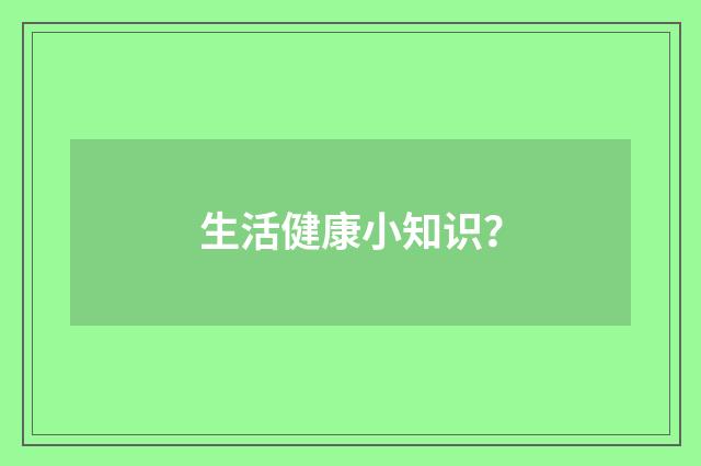 生活健康小知识？