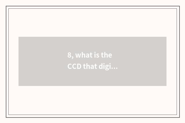 8, what is the CCD that digital camera place says?