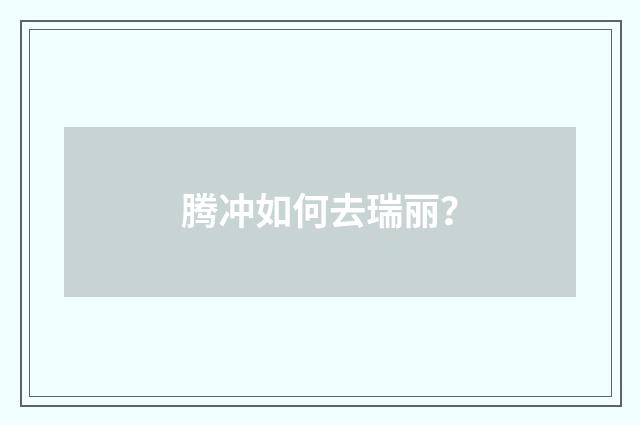 腾冲如何去瑞丽?