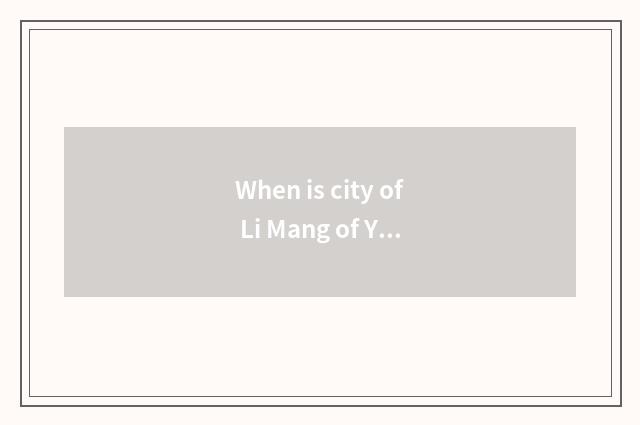 When is city of Li Mang of Yunnan travel Teng Chongrui amused?