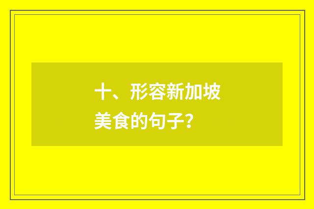 十、形容新加坡美食的句子？