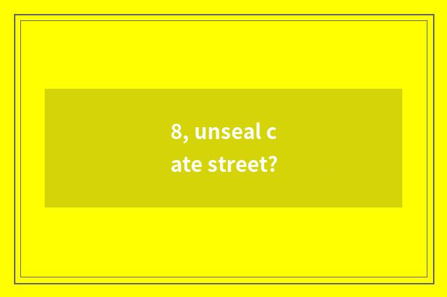 8, unseal cate street?
