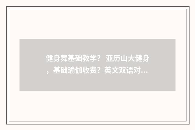 健身舞基础教学? 亚历山大健身,基础瑜伽收费?英文双语对照