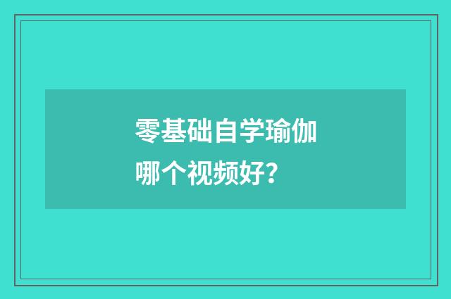 零基础自学瑜伽哪个视频好？
