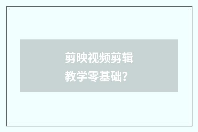 剪映视频剪辑教学零基础？