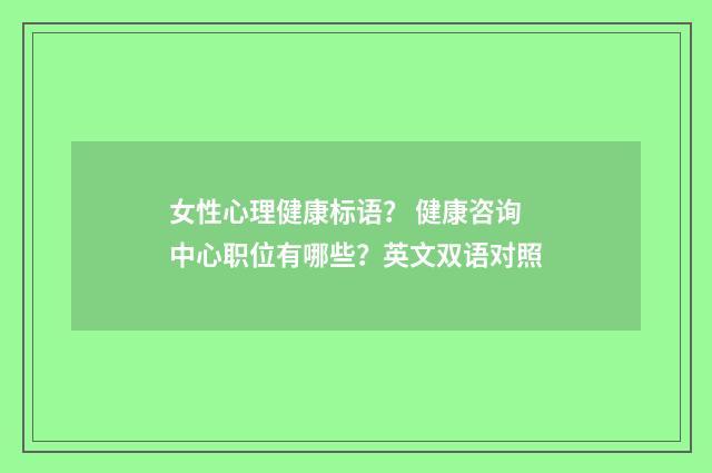 女性心理健康标语? 健康咨询中心职位有哪些?英文双语对照