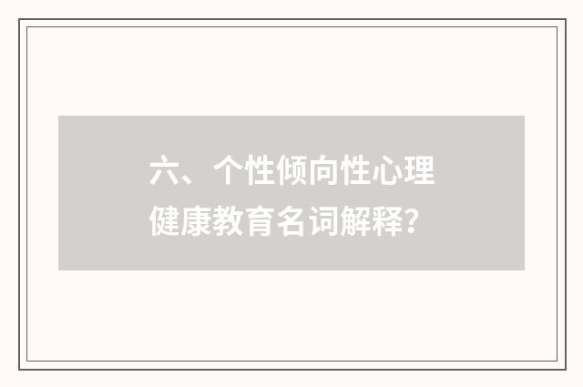 六、个性倾向性心理健康教育名词解释?