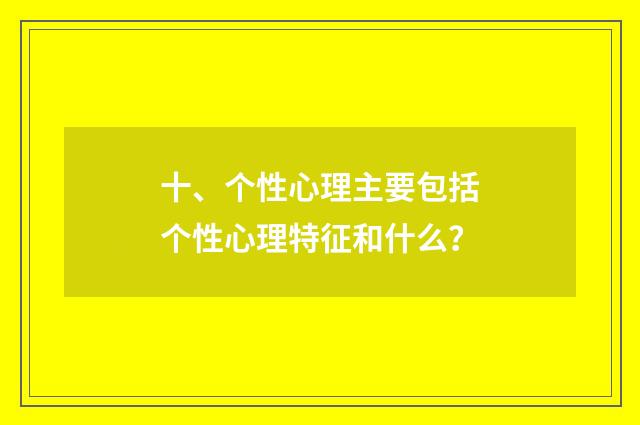 十、个性心理主要包括个性心理特征和什么?
