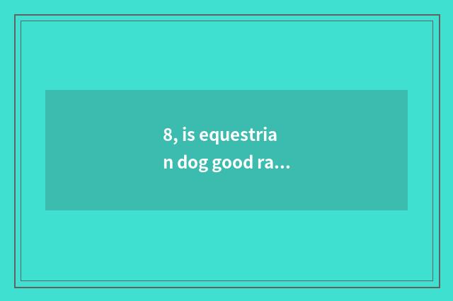 8, is equestrian dog good raise or is De Mu good raise?