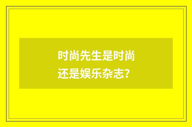 时尚先生是时尚还是娱乐杂志?