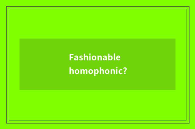 Fashionable homophonic?