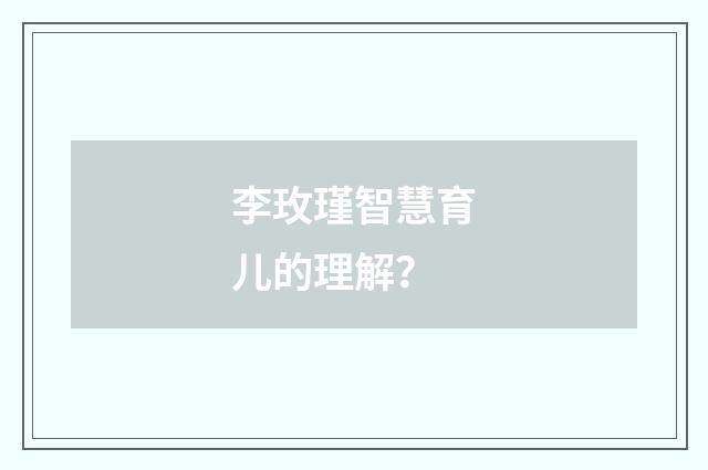 李玫瑾智慧育儿的理解？