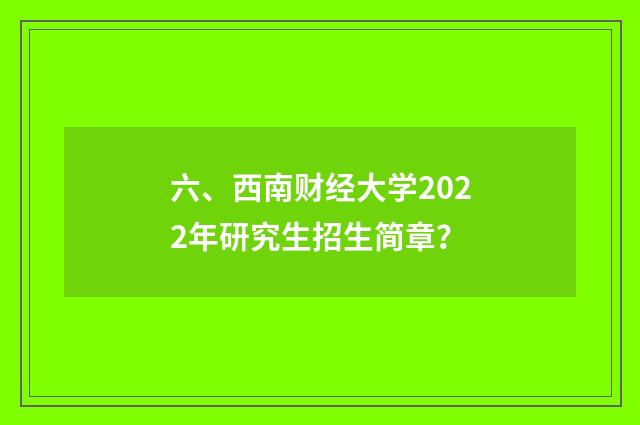 六、西南财经大学2022年研究生招生简章?