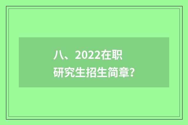 八、2022在职研究生招生简章?