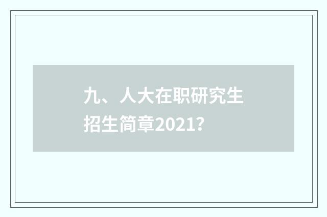 九、人大在职研究生招生简章2021?