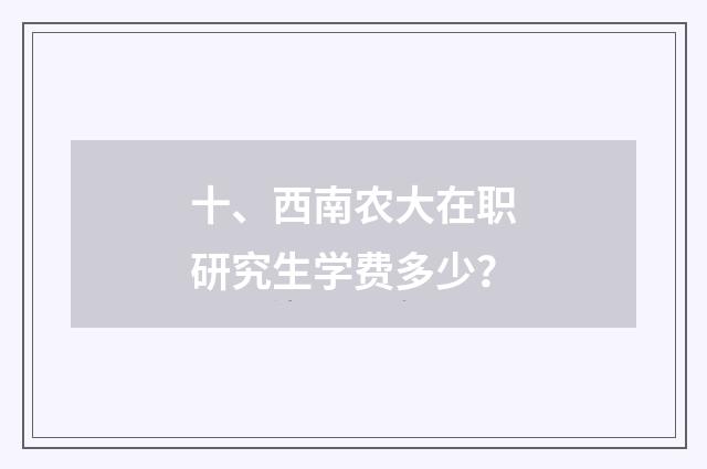 十、西南农大在职研究生学费多少?